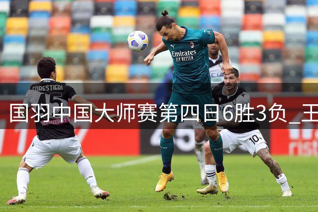 国羽中国大师赛第四日6胜3负 王祉怡轻取前球后